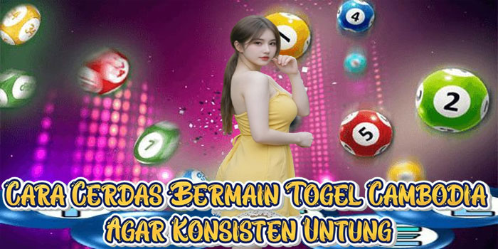 Cara Cerdas Bermain Togel Cambodia Agar Konsisten Untung