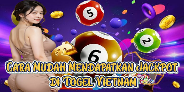 Cara Mudah Mendapatkan Jackpot di Togel Vietnam