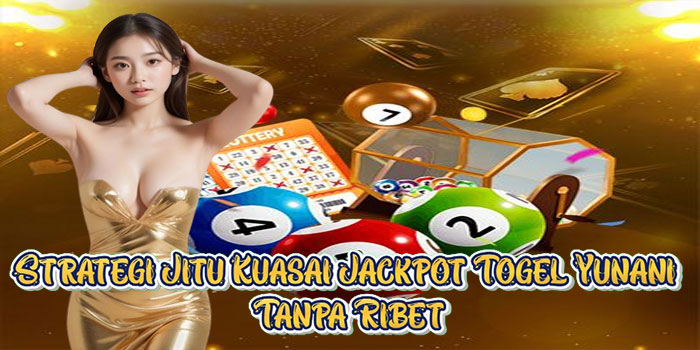 Strategi Jitu Kuasai Jackpot Togel Yunani Tanpa Ribet